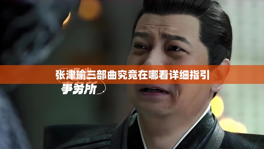 张津瑜三部曲究竟在哪看详细指引