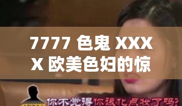 7777 色鬼 XXXX 欧美色妇的惊世艳情故事
