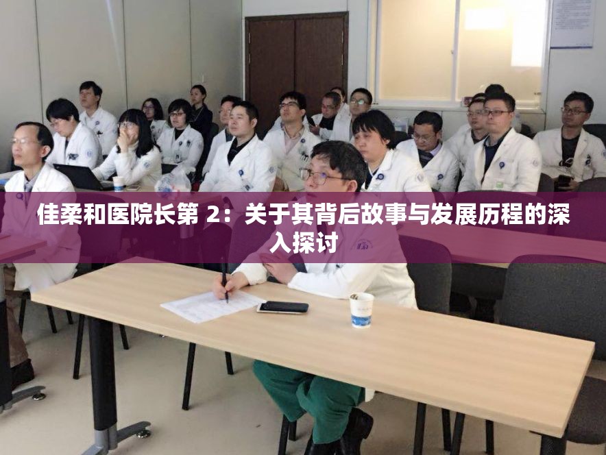 佳柔和医院长第 2：关于其背后故事与发展历程的深入探讨