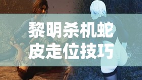黎明杀机蛇皮走位技巧深度解析，练习心得、资源管理全面分享