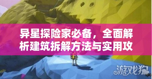 异星探险家必备，全面解析建筑拆解方法与实用攻略