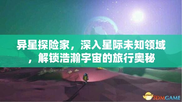 异星探险家，深入星际未知领域，解锁浩瀚宇宙的旅行奥秘