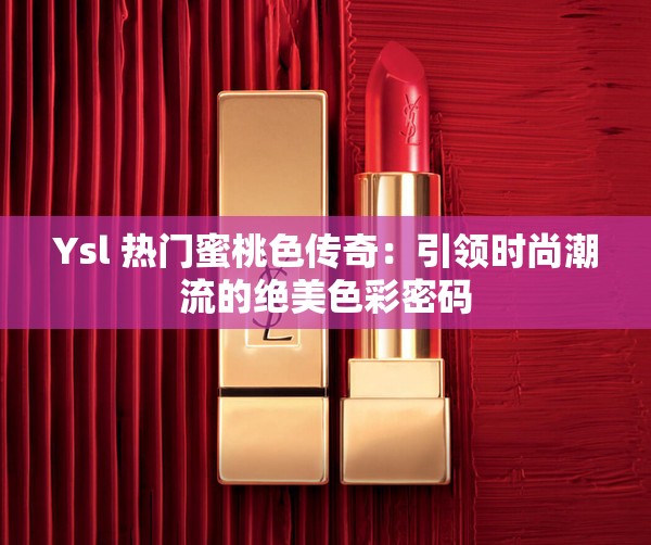 Ysl 热门蜜桃色传奇：引领时尚潮流的绝美色彩密码