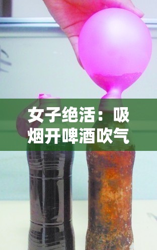 女子绝活：吸烟开啤酒吹气球，令人叹为观止