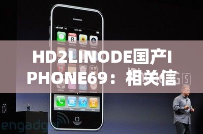 HD2LINODE国产IPHONE69：相关信息与具体介绍分析