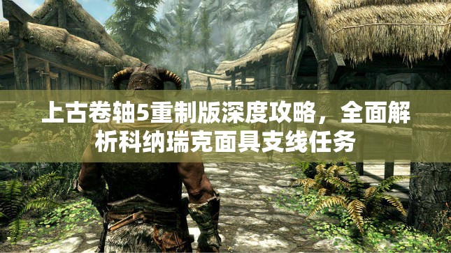 上古卷轴5重制版深度攻略，全面解析科纳瑞克面具支线任务