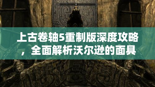 上古卷轴5重制版深度攻略，全面解析沃尔逊的面具支线任务