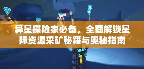 异星探险家必备，全面解锁星际资源采矿秘籍与奥秘指南