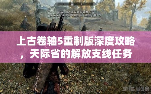 上古卷轴5重制版深度攻略，天际省的解放支线任务全面解析