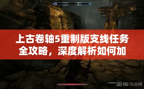 上古卷轴5重制版支线任务全攻略，深度解析如何加入风暴斗篷并顺利通关