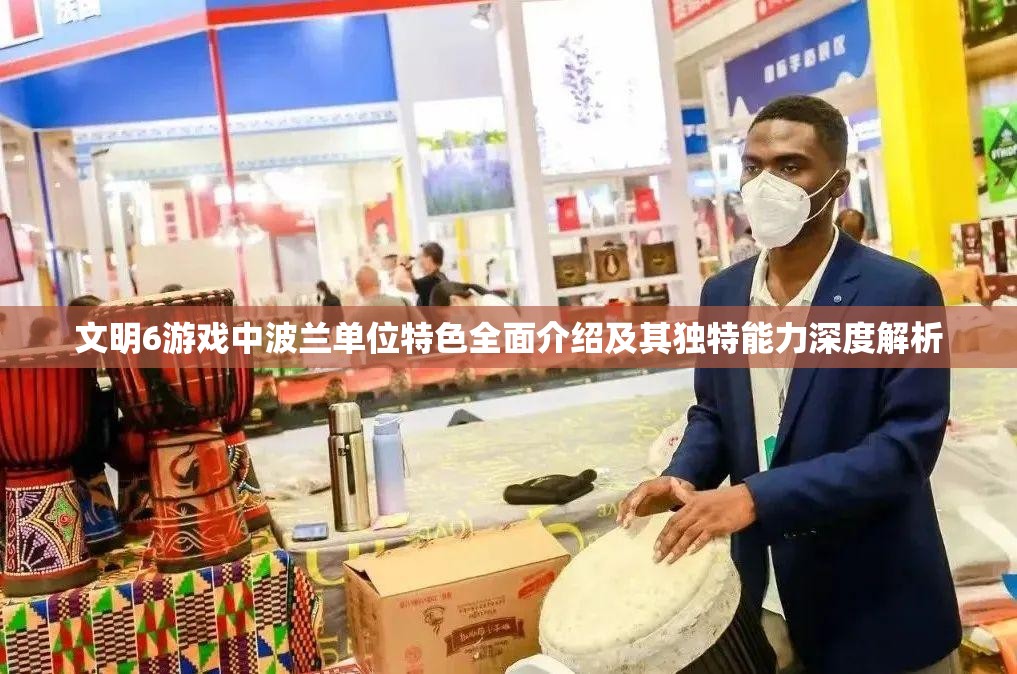 文明6游戏中波兰单位特色全面介绍及其独特能力深度解析