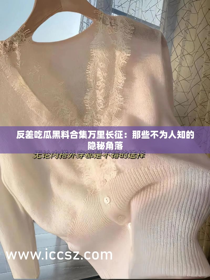 反差吃瓜黑料合集万里长征：那些不为人知的隐秘角落