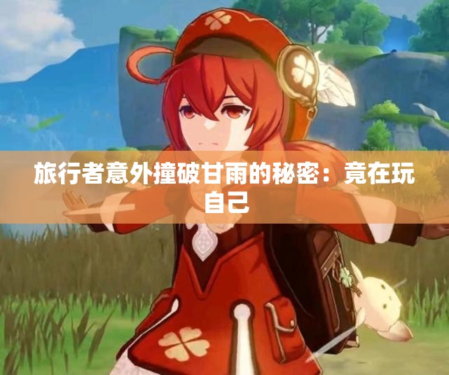 旅行者意外撞破甘雨的秘密：竟在玩自己