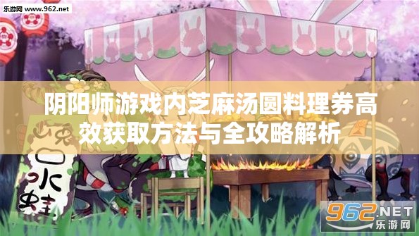 阴阳师游戏内芝麻汤圆料理券高效获取方法与全攻略解析