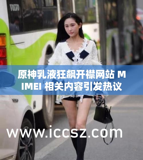 原神乳液狂飙开襟网站 MIMEI 相关内容引发热议
