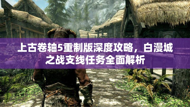 上古卷轴5重制版深度攻略，白漫城之战支线任务全面解析