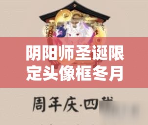 阴阳师圣诞限定头像框冬月椿获取全攻略，高效任务完成与资源管理技巧
