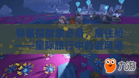异星探险家必备，居住舱——星际旅行中的避风港与全方位多功能助手