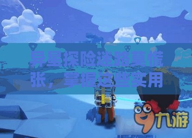 异星探险迷路莫慌张，掌握这些实用技巧助你轻松找到归家之路