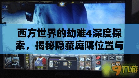 西方世界的劫难4深度探索，揭秘隐藏庭院位置与全面任务攻略指南