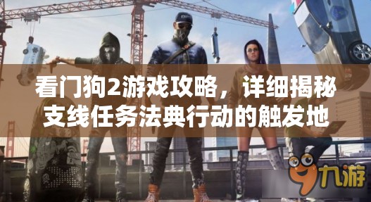 看门狗2游戏攻略，详细揭秘支线任务法典行动的触发地点与流程