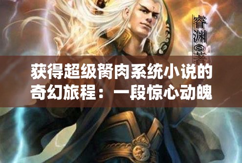 获得超级胬肉系统小说的奇幻旅程：一段惊心动魄的传奇之旅