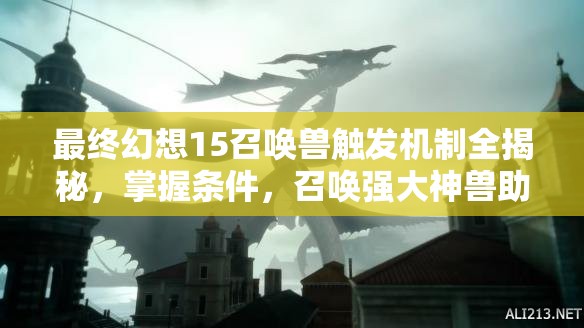 最终幻想15召唤兽触发机制全揭秘，掌握条件，召唤强大神兽助战