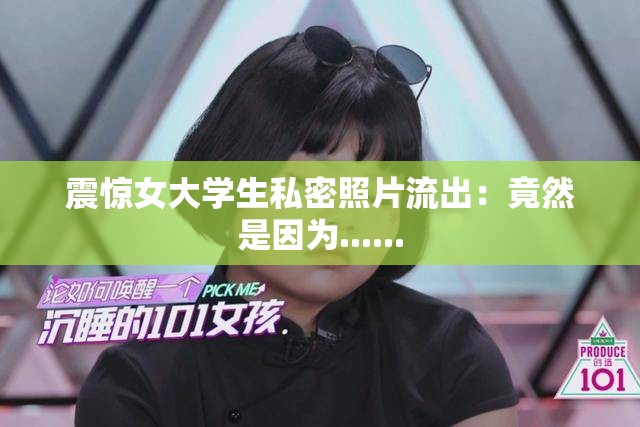震惊女大学生私密照片流出：竟然是因为......