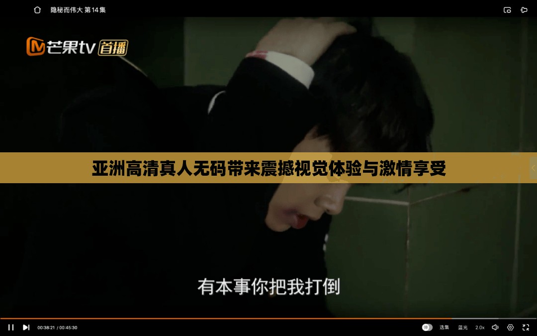 亚洲高清真人无码带来震撼视觉体验与激情享受