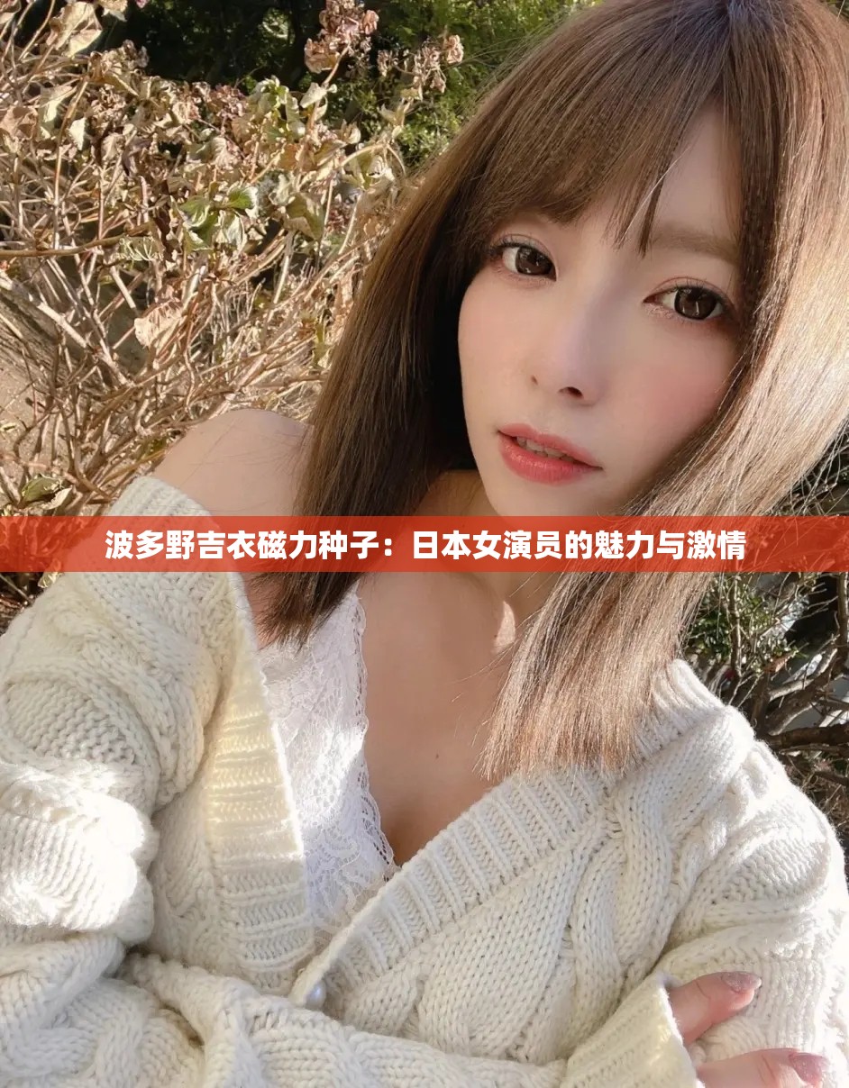 波多野吉衣磁力种子：日本女演员的魅力与激情