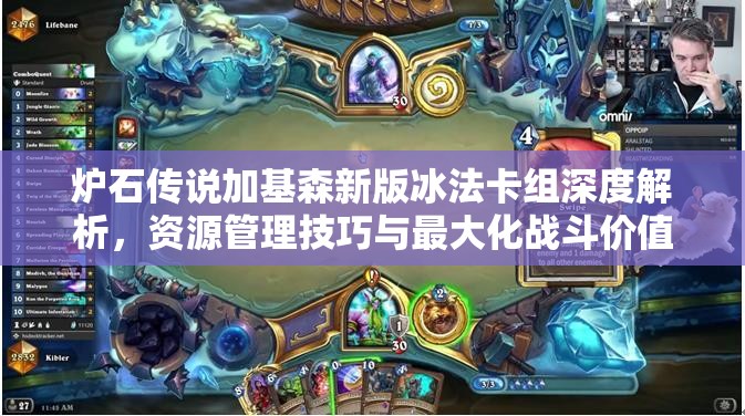 炉石传说加基森新版冰法卡组深度解析，资源管理技巧与最大化战斗价值策略