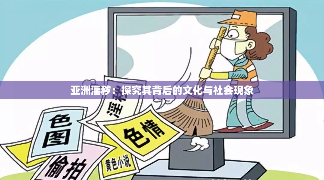 亚洲淫秽：探究其背后的文化与社会现象
