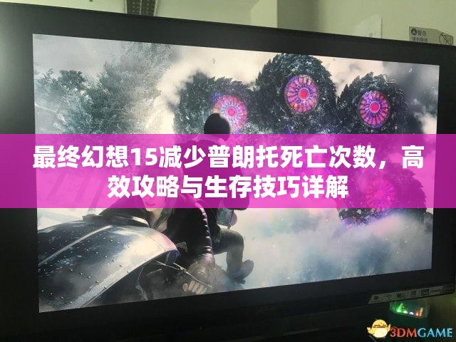 最终幻想15减少普朗托死亡次数，高效攻略与生存技巧详解