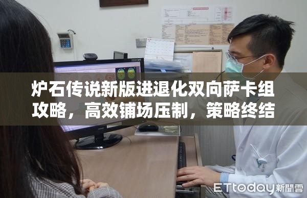 炉石传说新版进退化双向萨卡组攻略，高效铺场压制，策略终结致胜之道