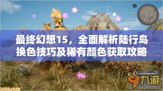 最终幻想15，全面解析陆行鸟换色技巧及稀有颜色获取攻略