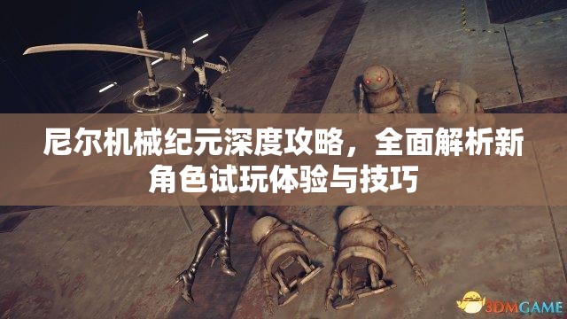 尼尔机械纪元深度攻略，全面解析新角色试玩体验与技巧