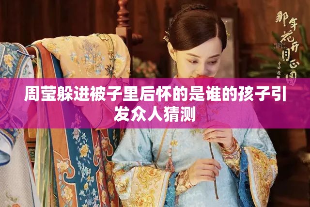 周莹躲进被子里后怀的是谁的孩子引发众人猜测