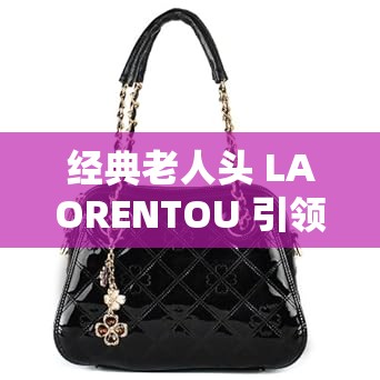 经典老人头 LAORENTOU 引领时尚潮流风尚