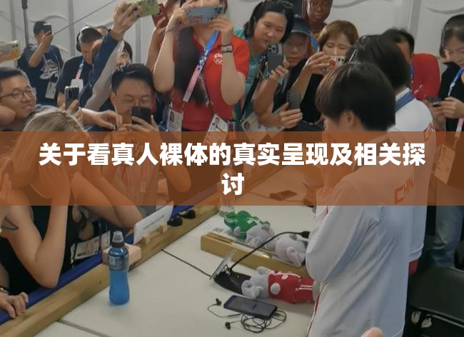 关于看真人裸体的真实呈现及相关探讨