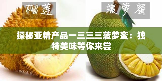 探秘亚精产品一三三三菠萝蜜：独特美味等你来尝