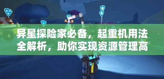 异星探险家必备，起重机用法全解析，助你实现资源管理高效化