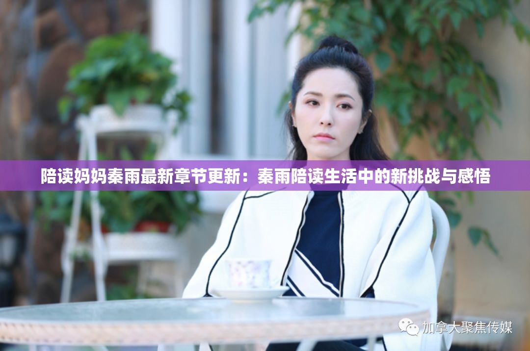 陪读妈妈秦雨最新章节更新：秦雨陪读生活中的新挑战与感悟