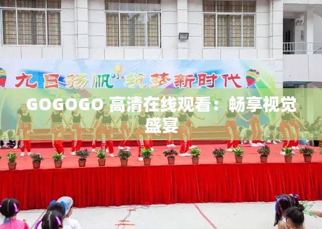 GOGOGO 高清在线观看：畅享视觉盛宴