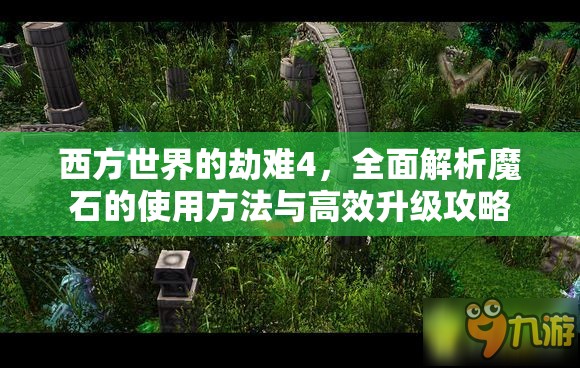 西方世界的劫难4，全面解析魔石的使用方法与高效升级攻略