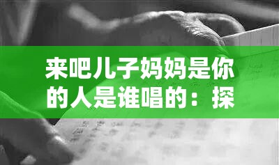 来吧儿子妈妈是你的人是谁唱的：探寻歌曲背后的故事