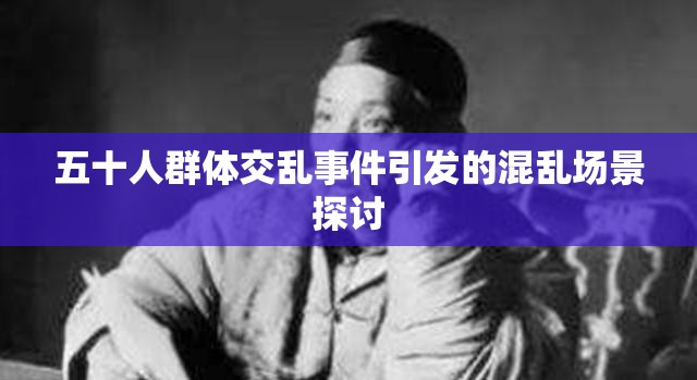 五十人群体交乱事件引发的混乱场景探讨