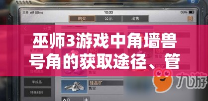 巫师3游戏中角墙兽号角的获取途径、管理方法及高效使用策略
