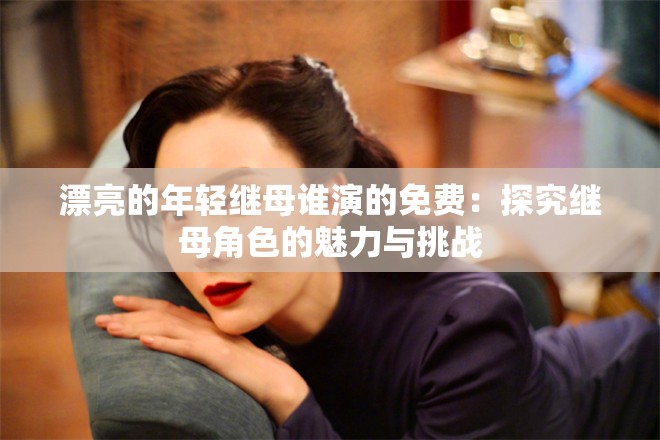 漂亮的年轻继母谁演的免费：探究继母角色的魅力与挑战
