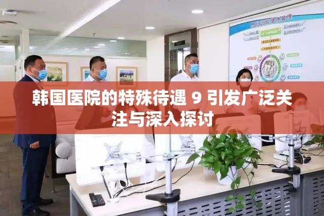 韩国医院的特殊待遇 9 引发广泛关注与深入探讨