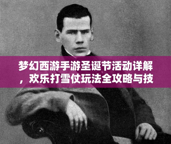 梦幻西游手游圣诞节活动详解，欢乐打雪仗玩法全攻略与技巧解析